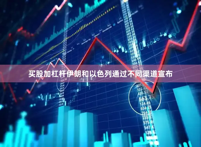 买股加杠杆伊朗和以色列通过不同渠道宣布