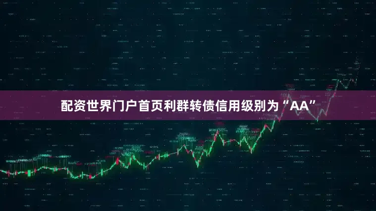 配资世界门户首页利群转债信用级别为“AA”