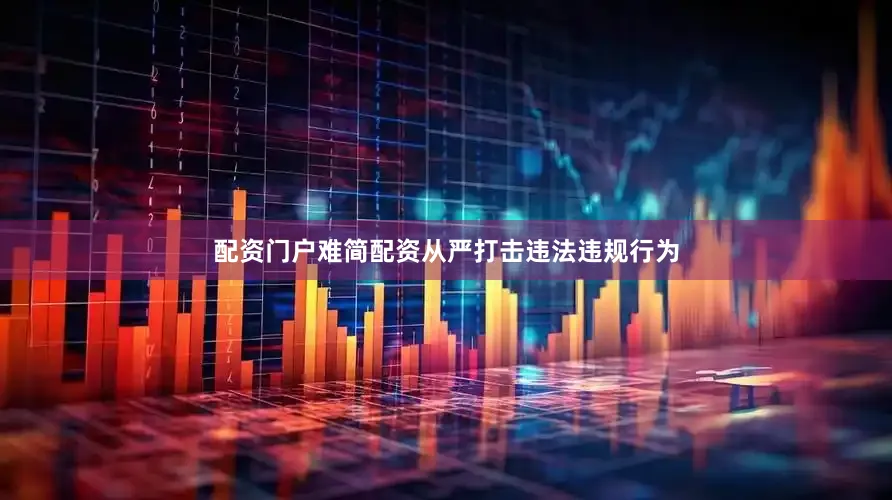 配资门户难简配资从严打击违法违规行为