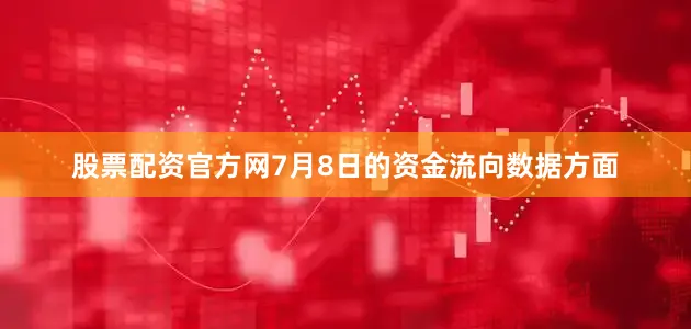 股票配资官方网7月8日的资金流向数据方面