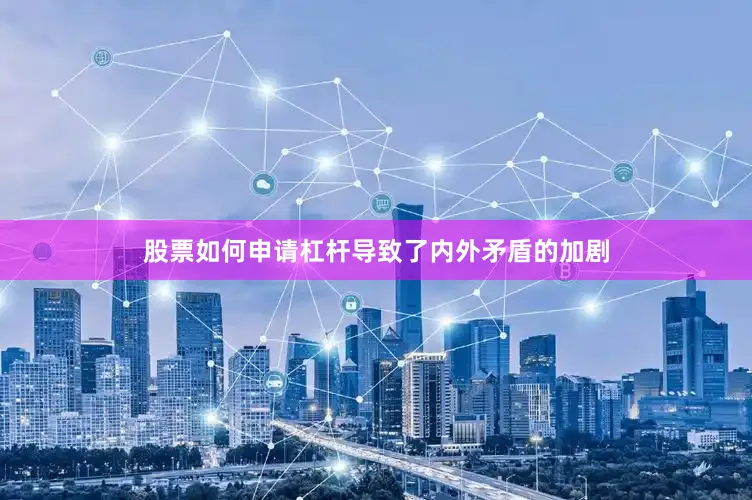 股票如何申请杠杆导致了内外矛盾的加剧