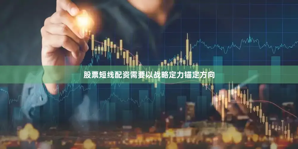 股票短线配资需要以战略定力锚定方向
