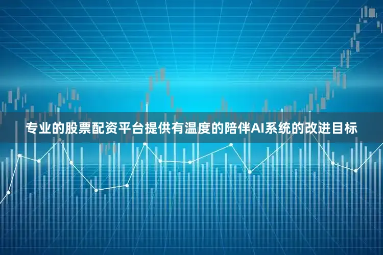 专业的股票配资平台　　提供有温度的陪伴　　AI系统的改进目标