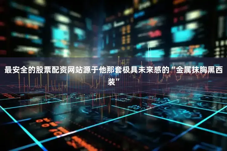 最安全的股票配资网站源于他那套极具未来感的“金属抹胸黑西装”
