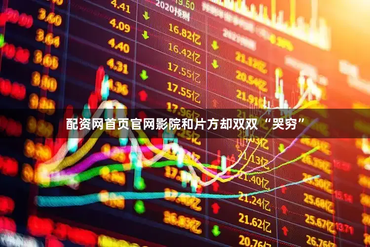 配资网首页官网影院和片方却双双 “哭穷”