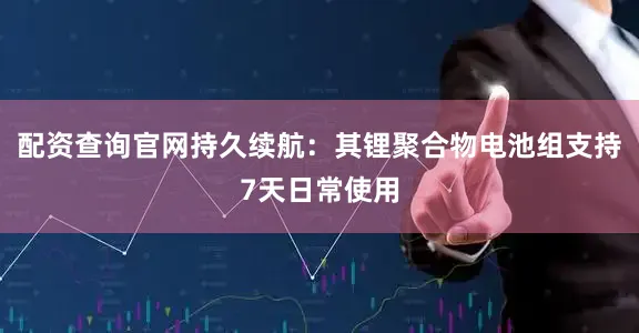 配资查询官网持久续航：其锂聚合物电池组支持7天日常使用