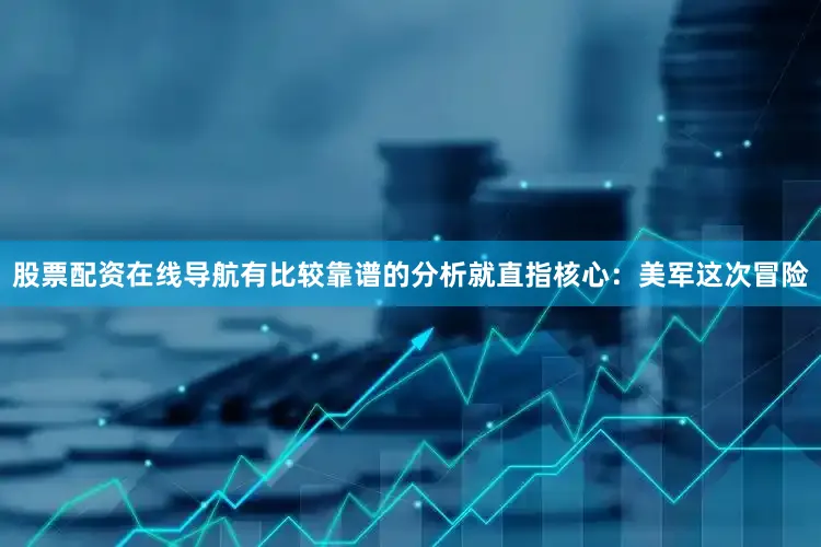 股票配资在线导航有比较靠谱的分析就直指核心：美军这次冒险