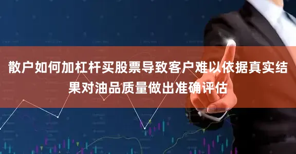 散户如何加杠杆买股票导致客户难以依据真实结果对油品质量做出准确评估