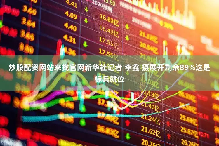 炒股配资网站来找官网新华社记者 李鑫 摄展开剩余89%这是标兵就位