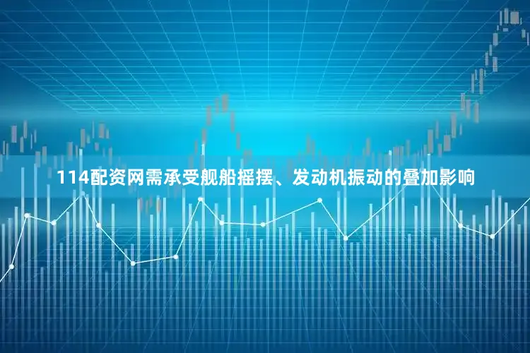114配资网需承受舰船摇摆、发动机振动的叠加影响