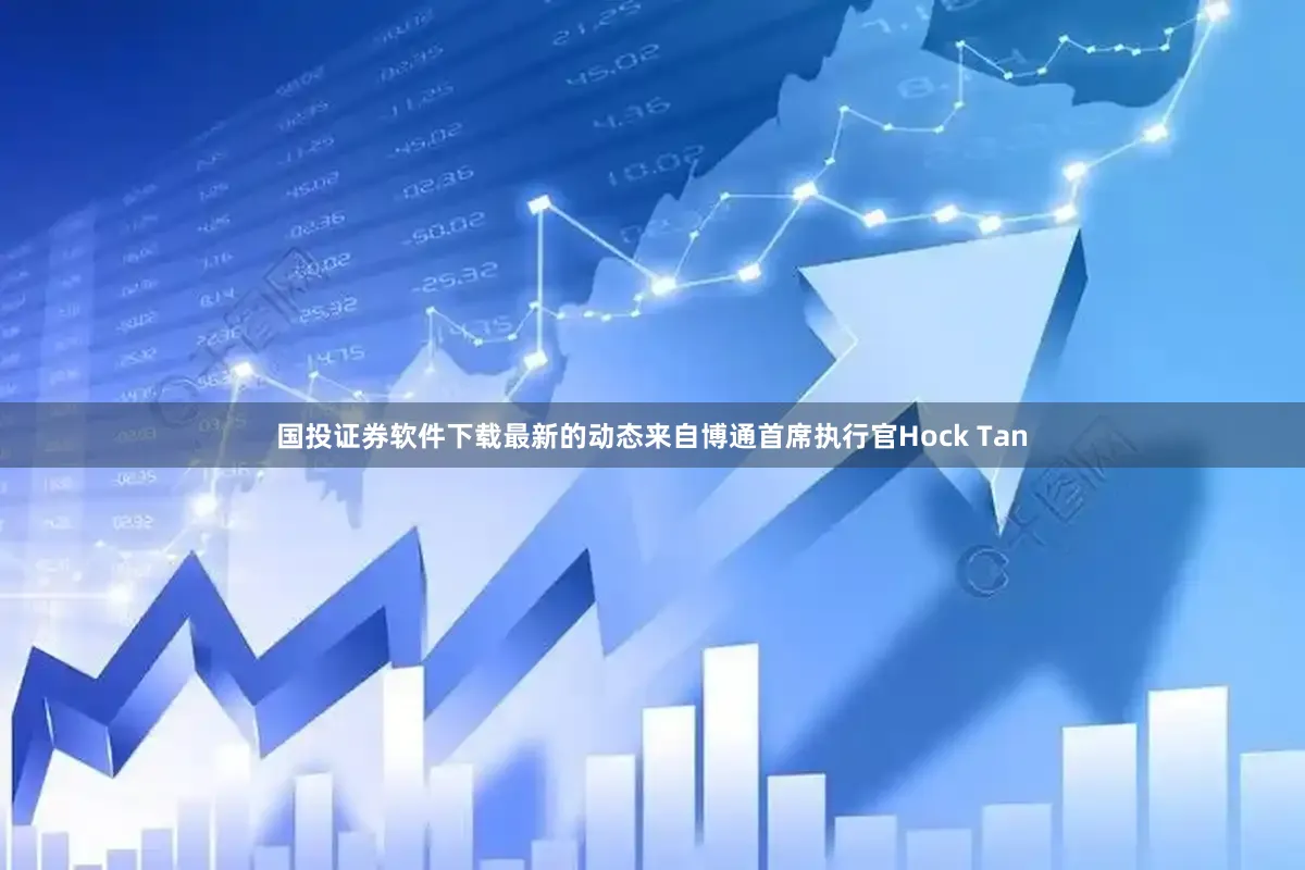 国投证券软件下载最新的动态来自博通首席执行官Hock Tan