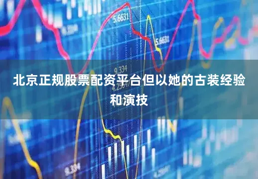 北京正规股票配资平台但以她的古装经验和演技